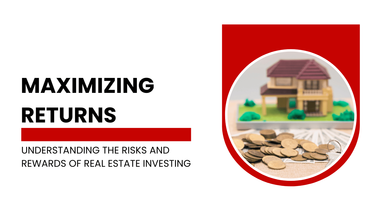 Maximizing Returns: Understanding the Risks and Rewards of Real Estate Investing